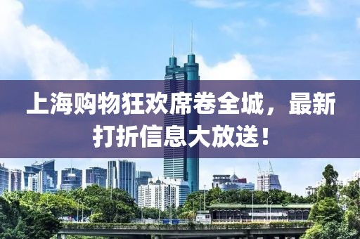 上海購物狂歡席卷全城，最新打折信息大放送！