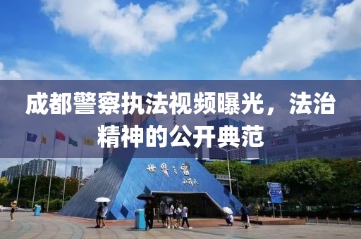 成都警察執(zhí)法視頻曝光，法治精神的公開典范