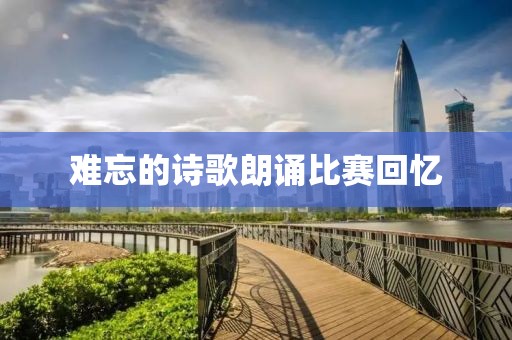難忘的詩歌朗誦比賽回憶