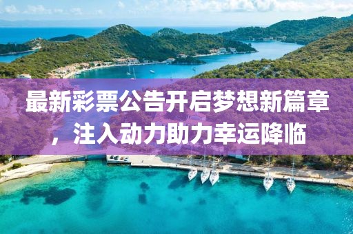 最新彩票公告開啟夢想新篇章，注入動力助力幸運降臨