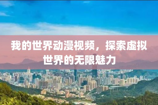 我的世界動(dòng)漫視頻，探索虛擬世界的無限魅力
