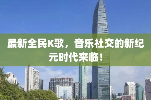 最新全民K歌，音樂(lè)社交的新紀(jì)元時(shí)代來(lái)臨！
