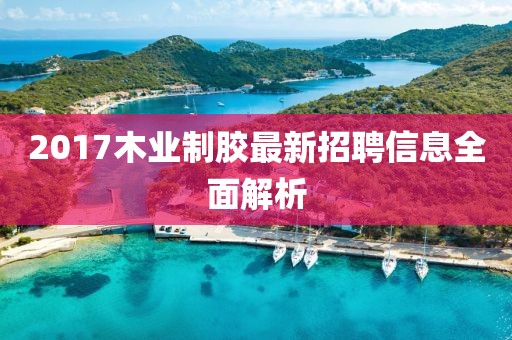 2017木業(yè)制膠最新招聘信息全面解析