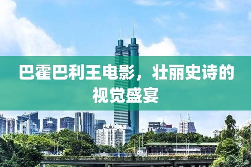 巴霍巴利王電影，壯麗史詩的視覺盛宴