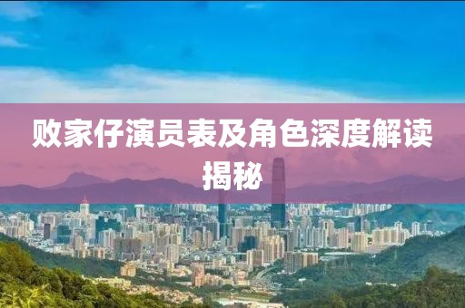 敗家仔演員表及角色深度解讀揭秘