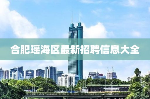 合肥瑤海區(qū)最新招聘信息大全