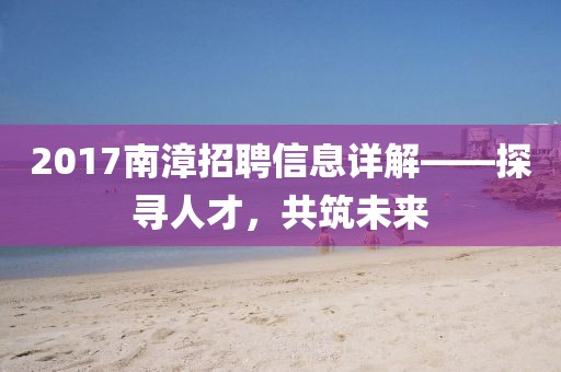 2017南漳招聘信息詳解——探尋人才，共筑未來