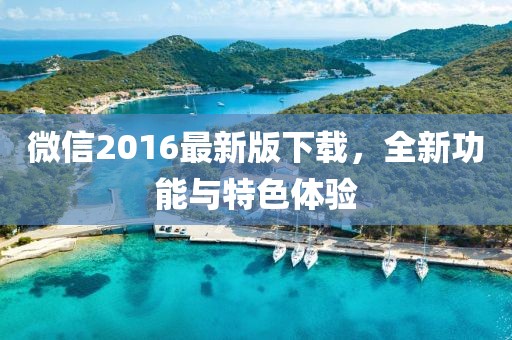微信2016最新版下載，全新功能與特色體驗(yàn)