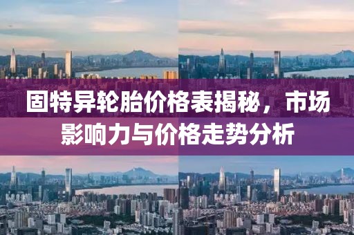 固特異輪胎價格表揭秘，市場影響力與價格走勢分析