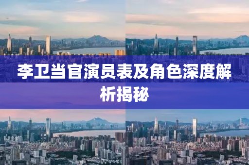 李衛(wèi)當(dāng)官演員表及角色深度解析揭秘