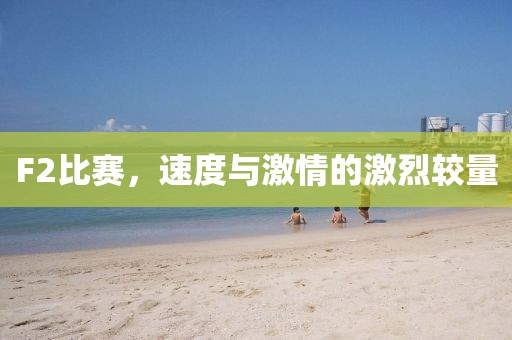 F2比賽，速度與激情的激烈較量