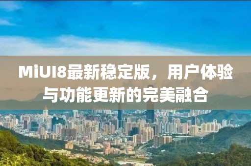 MiUI8最新穩(wěn)定版，用戶(hù)體驗(yàn)與功能更新的完美融合