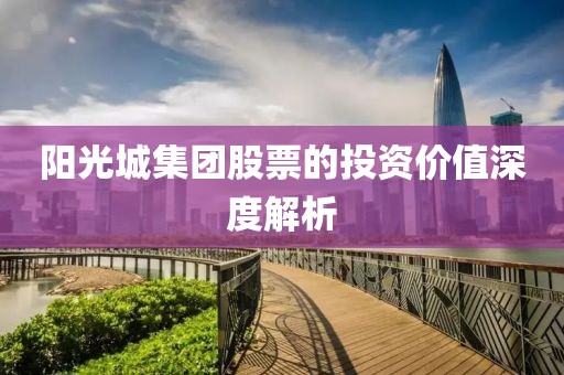 陽光城集團(tuán)股票的投資價(jià)值深度解析