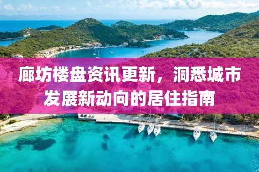 廊坊樓盤資訊更新，洞悉城市發(fā)展新動(dòng)向的居住指南