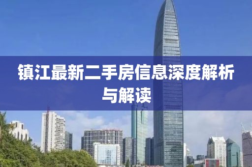 鎮(zhèn)江最新二手房信息深度解析與解讀