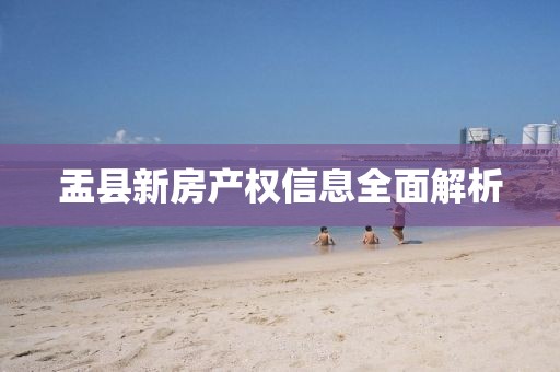 盂縣新房產(chǎn)權(quán)信息全面解析