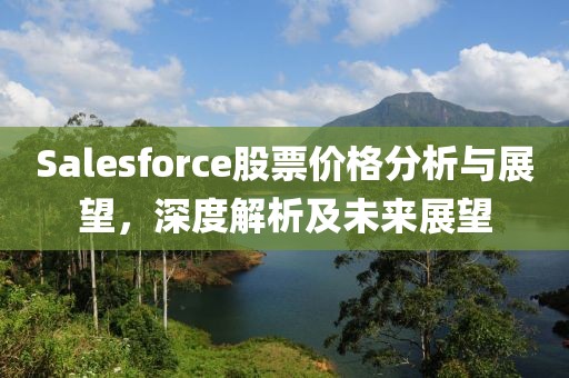 Salesforce股票價(jià)格分析與展望，深度解析及未來(lái)展望