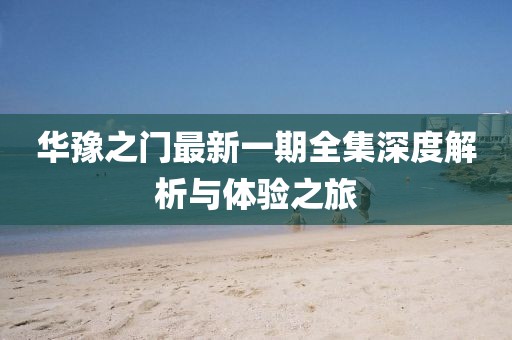 華豫之門最新一期全集深度解析與體驗(yàn)之旅