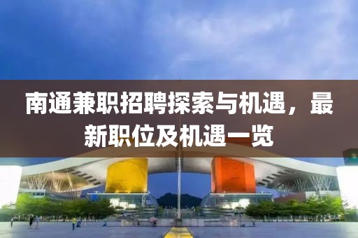 南通兼職招聘探索與機(jī)遇，最新職位及機(jī)遇一覽