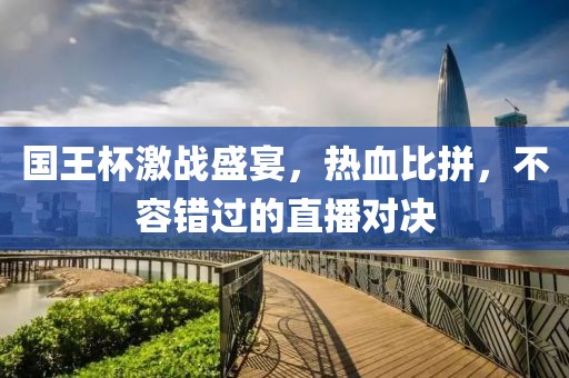 國王杯激戰(zhàn)盛宴，熱血比拼，不容錯過的直播對決