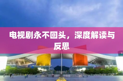 電視劇永不回頭，深度解讀與反思