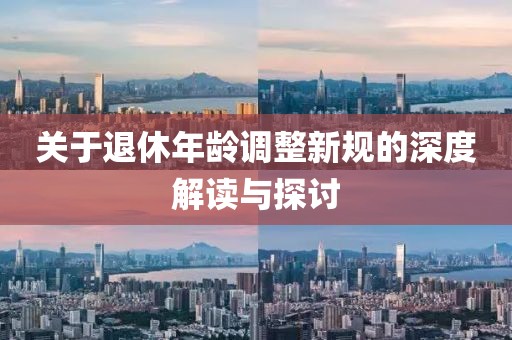 關(guān)于退休年齡調(diào)整新規(guī)的深度解讀與探討