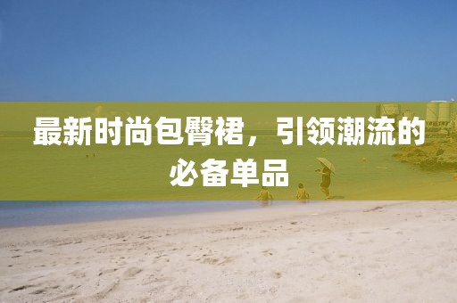 最新時(shí)尚包臀裙，引領(lǐng)潮流的必備單品