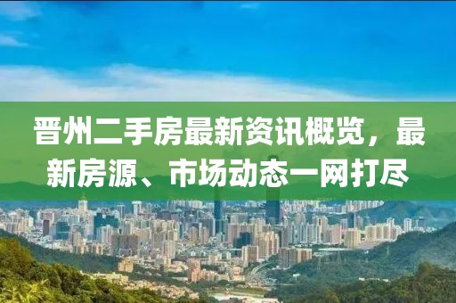 晉州二手房最新資訊概覽，最新房源、市場(chǎng)動(dòng)態(tài)一網(wǎng)打盡