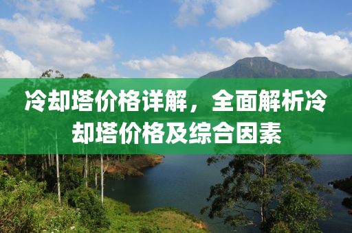 冷卻塔價(jià)格詳解，全面解析冷卻塔價(jià)格及綜合因素