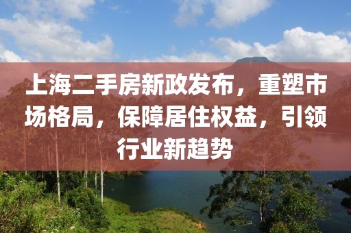 上海二手房新政發(fā)布，重塑市場格局，保障居住權(quán)益，引領(lǐng)行業(yè)新趨勢