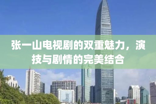 張一山電視劇的雙重魅力，演技與劇情的完美結(jié)合