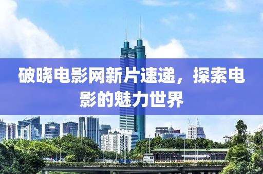 破曉電影網新片速遞，探索電影的魅力世界