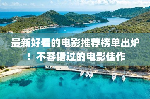 最新好看的電影推薦榜單出爐！不容錯過的電影佳作