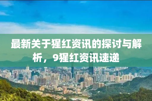 最新關于猩紅資訊的探討與解析，9猩紅資訊速遞