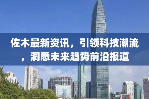 佐木最新資訊，引領科技潮流，洞悉未來趨勢前沿報道