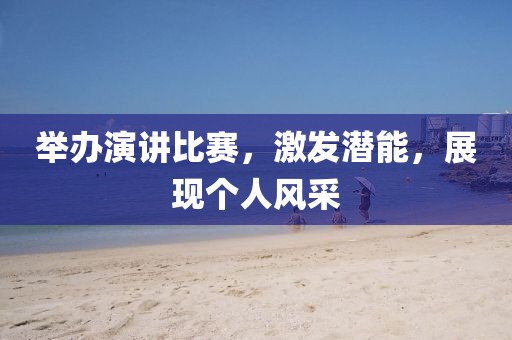 舉辦演講比賽，激發(fā)潛能，展現(xiàn)個人風(fēng)采