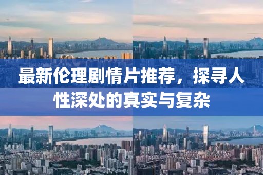 最新倫理劇情片推薦，探尋人性深處的真實(shí)與復(fù)雜