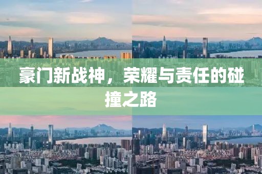 豪門新戰(zhàn)神，榮耀與責任的碰撞之路