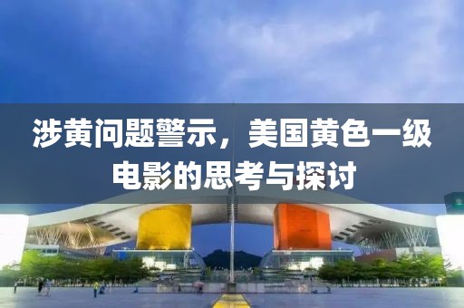 涉黃問題警示，美國黃色一級電影的思考與探討