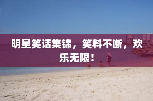 明星笑話集錦，笑料不斷，歡樂無限！