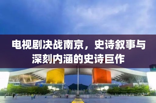 電視劇決戰(zhàn)南京，史詩(shī)敘事與深刻內(nèi)涵的史詩(shī)巨作