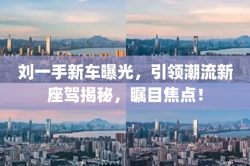 劉一手新車曝光，引領潮流新座駕揭秘，矚目焦點！