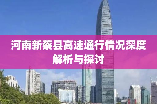 河南新蔡縣高速通行情況深度解析與探討