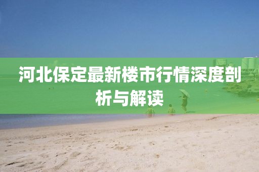 河北保定最新樓市行情深度剖析與解讀