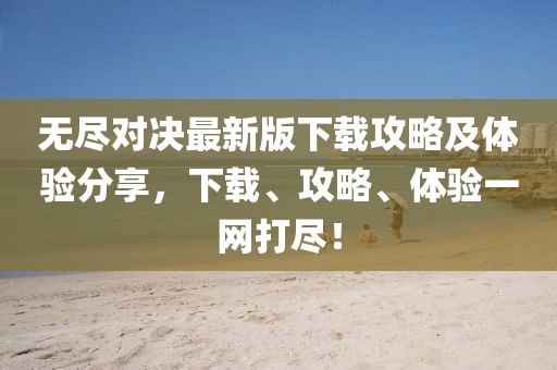 無盡對決最新版下載攻略及體驗分享，下載、攻略、體驗一網(wǎng)打盡！