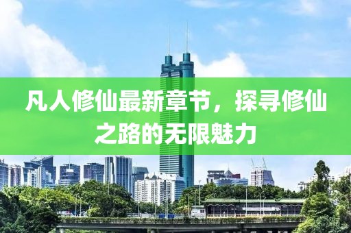 凡人修仙最新章節(jié)，探尋修仙之路的無限魅力
