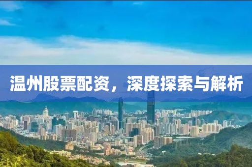 溫州股票配資，深度探索與解析