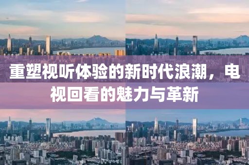 重塑視聽體驗的新時代浪潮，電視回看的魅力與革新