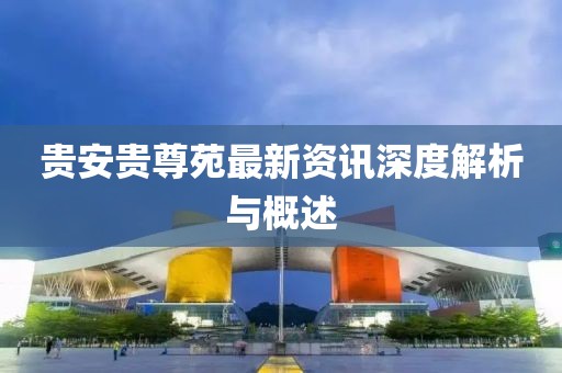 貴安貴尊苑最新資訊深度解析與概述