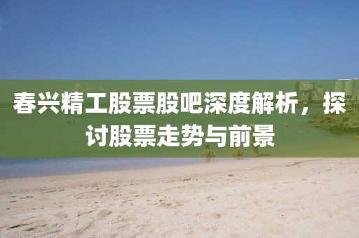 春興精工股票股吧深度解析，探討股票走勢與前景